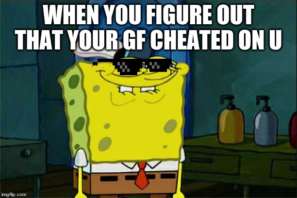 Don't You Squidward Meme | WHEN YOU FIGURE OUT THAT YOUR GF CHEATED ON U | image tagged in memes,dont you squidward | made w/ Imgflip meme maker