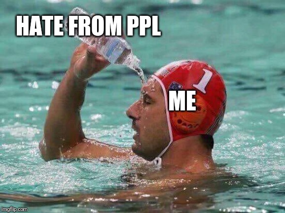 water polo water bottle | HATE FROM PPL ME | image tagged in water polo water bottle | made w/ Imgflip meme maker