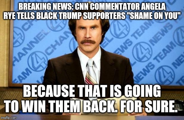 BREAKING NEWS | BREAKING NEWS: CNN COMMENTATOR ANGELA RYE TELLS BLACK TRUMP SUPPORTERS "SHAME ON YOU" BECAUSE THAT IS GOING TO WIN THEM BACK. FOR SURE. | image tagged in breaking news | made w/ Imgflip meme maker