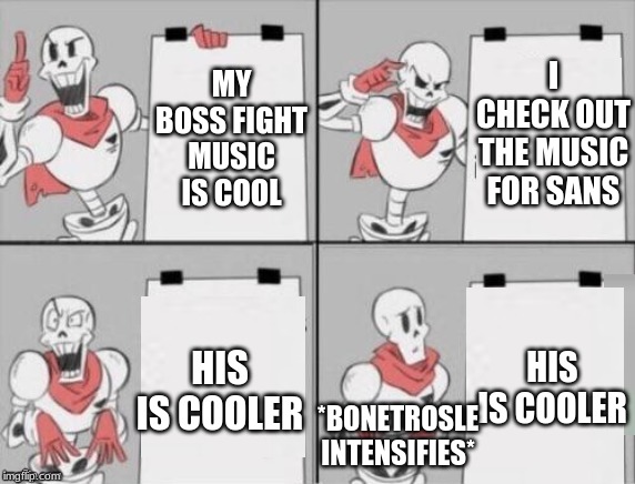 Papyrus plan | I CHECK OUT THE MUSIC FOR SANS; MY BOSS FIGHT MUSIC IS COOL; HIS IS COOLER; HIS IS COOLER; *BONETROSLE INTENSIFIES* | image tagged in papyrus plan | made w/ Imgflip meme maker