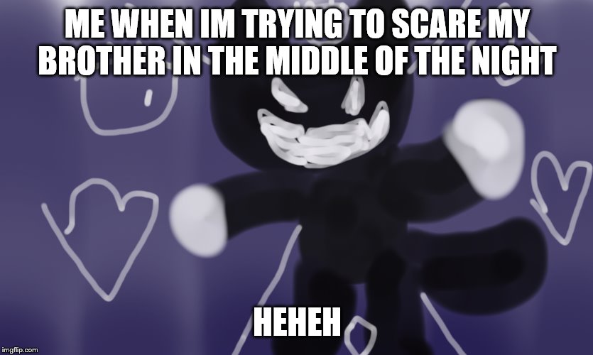 egg bot | ME WHEN IM TRYING TO SCARE MY BROTHER IN THE MIDDLE OF THE NIGHT; HEHEH | image tagged in egg bot | made w/ Imgflip meme maker