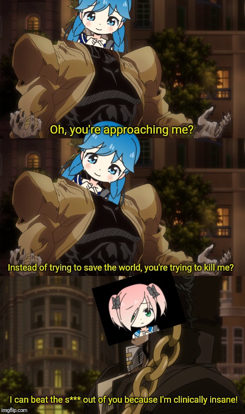 Fukana VS Yukki in a nutshell | Oh, you're approaching me? Instead of trying to save the world, you're trying to kill me? I can beat the s*** out of you because I'm clinically insane! | image tagged in oh you're approaching me,oc,memes,anime girl | made w/ Imgflip meme maker