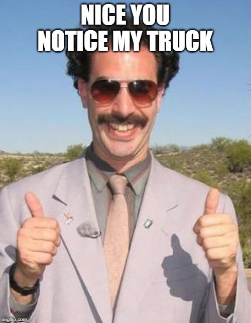 Very nice | NICE YOU NOTICE MY TRUCK | image tagged in very nice | made w/ Imgflip meme maker