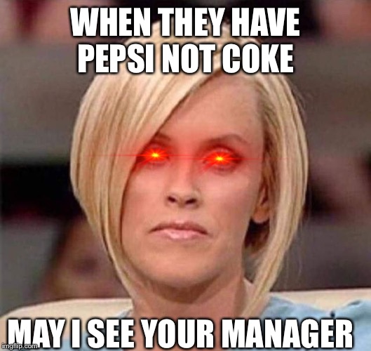 Karen, the manager will see you now | WHEN THEY HAVE PEPSI NOT COKE; MAY I SEE YOUR MANAGER | image tagged in karen the manager will see you now | made w/ Imgflip meme maker