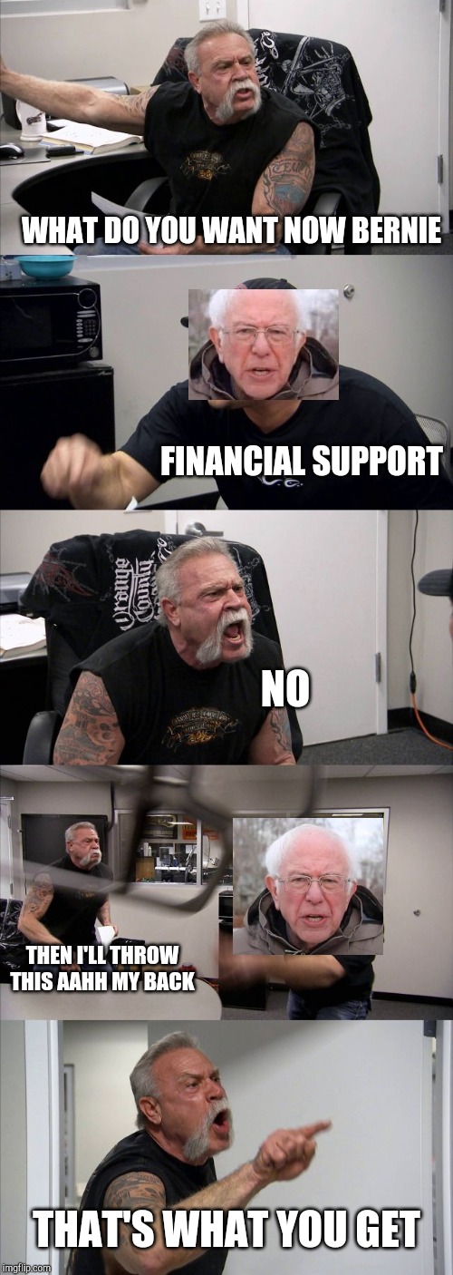 American Chopper Argument Meme | WHAT DO YOU WANT NOW BERNIE; FINANCIAL SUPPORT; NO; THEN I'LL THROW THIS AAHH MY BACK; THAT'S WHAT YOU GET | image tagged in memes,american chopper argument | made w/ Imgflip meme maker