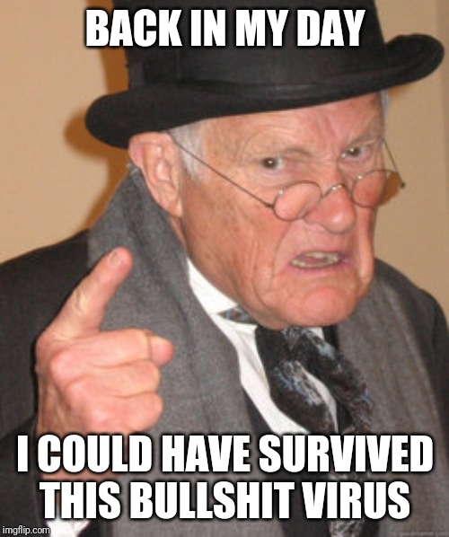 Back In My Day Meme | BACK IN MY DAY I COULD HAVE SURVIVED THIS BULLSHIT VIRUS | image tagged in memes,back in my day | made w/ Imgflip meme maker