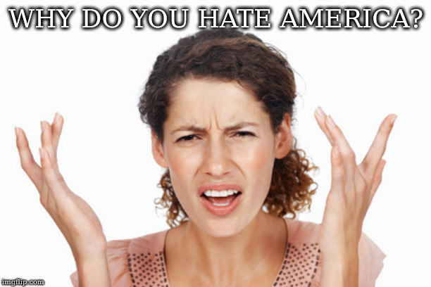 Indignant | WHY DO YOU HATE AMERICA? | image tagged in indignant | made w/ Imgflip meme maker