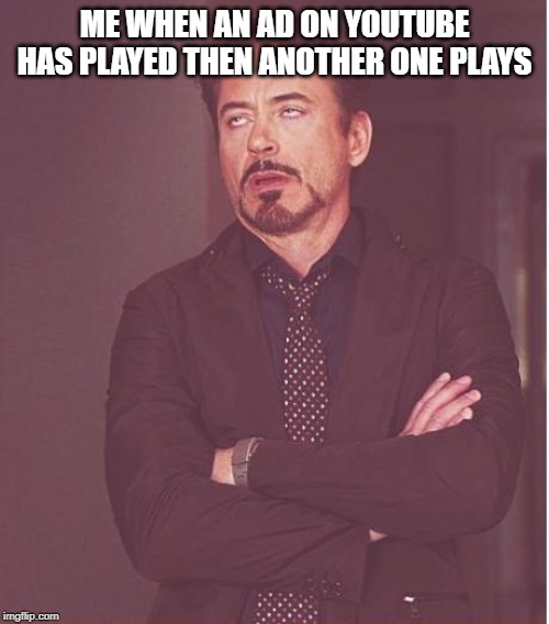 Face You Make Robert Downey Jr Meme | ME WHEN AN AD ON YOUTUBE HAS PLAYED THEN ANOTHER ONE PLAYS | image tagged in memes,face you make robert downey jr | made w/ Imgflip meme maker