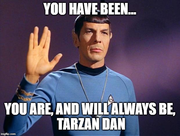 spock live long and prosper | YOU HAVE BEEN... YOU ARE, AND WILL ALWAYS BE,
 TARZAN DAN | image tagged in spock live long and prosper | made w/ Imgflip meme maker