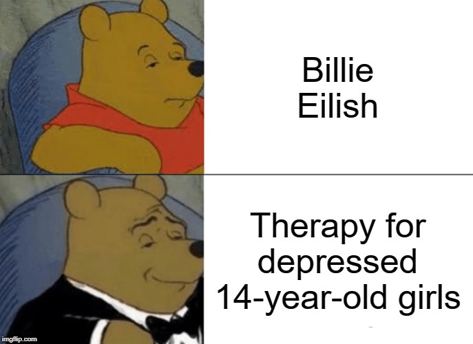 Tuxedo Winnie The Pooh | Billie Eilish; Therapy for depressed 14-year-old girls | image tagged in memes,tuxedo winnie the pooh | made w/ Imgflip meme maker