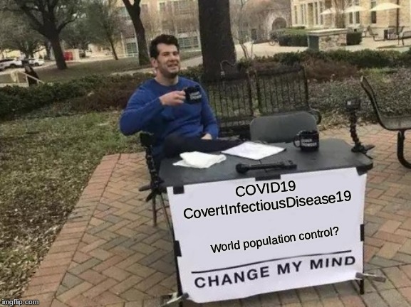 COVID19 | COVID19
CovertInfectiousDisease19; World population control? | image tagged in memes,change my mind,coronavirus,corona,corona virus | made w/ Imgflip meme maker