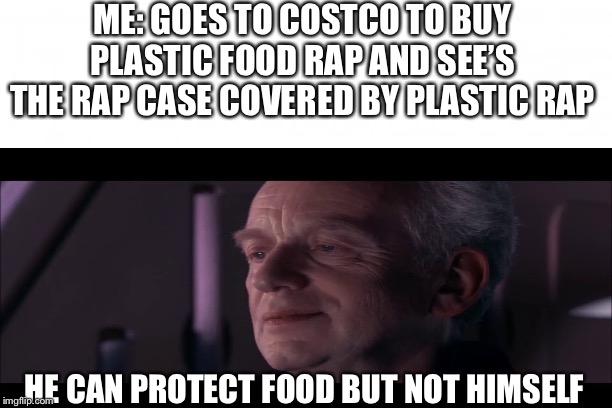 ME: GOES TO COSTCO TO BUY PLASTIC FOOD RAP AND SEE’S THE RAP CASE COVERED BY PLASTIC RAP; HE CAN PROTECT FOOD BUT NOT HIMSELF | image tagged in palpatine | made w/ Imgflip meme maker