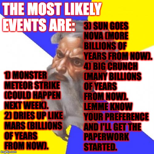 Advice God Meme | THE MOST LIKELY
EVENTS ARE: 1) MONSTER
METEOR STRIKE
(COULD HAPPEN
NEXT WEEK).
2) DRIES UP LIKE
MARS (BILLIONS
OF YEARS
FROM NOW). 3) SUN GO | image tagged in memes,advice god | made w/ Imgflip meme maker