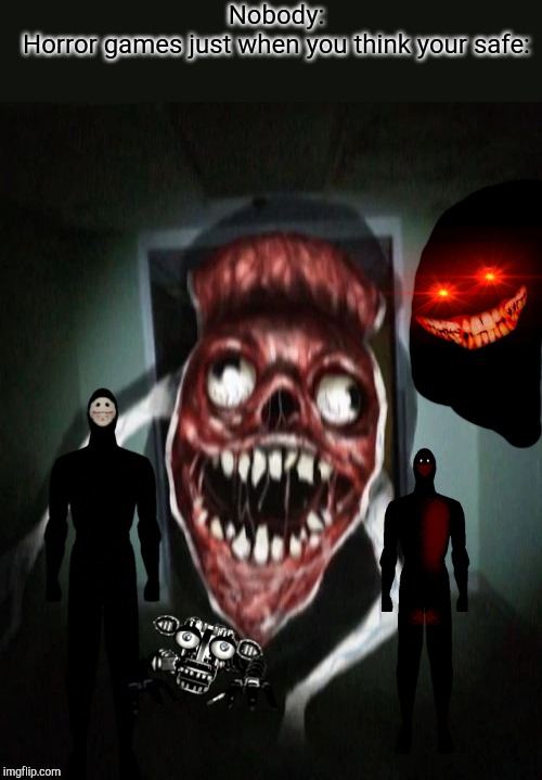 Angry bridge worm |  Nobody:
Horror games just when you think your safe: | image tagged in angry bridge worm | made w/ Imgflip meme maker