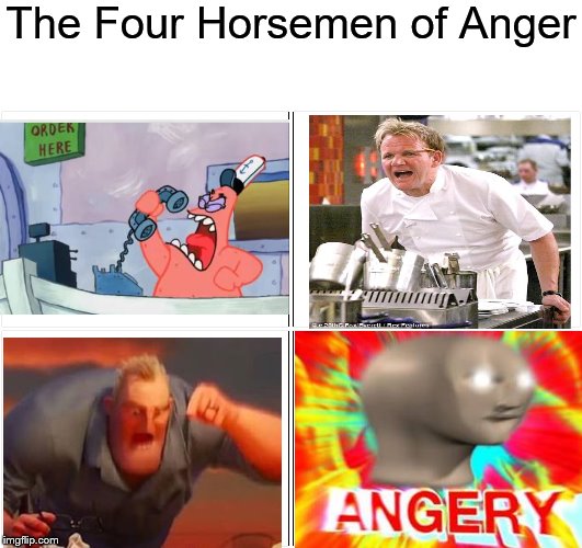 Blank Comic Panel 2x2 | The Four Horsemen of Anger | image tagged in memes,blank comic panel 2x2 | made w/ Imgflip meme maker