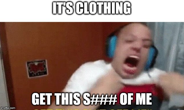 GET THIS SHIT OFF ME | IT'S CLOTHING GET THIS S### OF ME | image tagged in get this shit off me | made w/ Imgflip meme maker