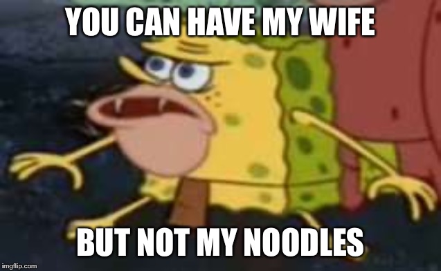 Spongegar | YOU CAN HAVE MY WIFE; BUT NOT MY NOODLES | image tagged in memes,spongegar | made w/ Imgflip meme maker