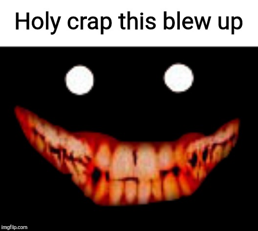 Creepy face | Holy crap this blew up | image tagged in creepy face | made w/ Imgflip meme maker