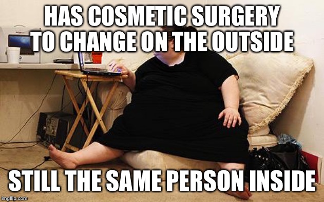 Obese Woman at Computer | HAS COSMETIC SURGERY TO CHANGE ON THE OUTSIDE; STILL THE SAME PERSON INSIDE | image tagged in obese woman at computer,obesity,diabetes,diabeetus,fat | made w/ Imgflip meme maker