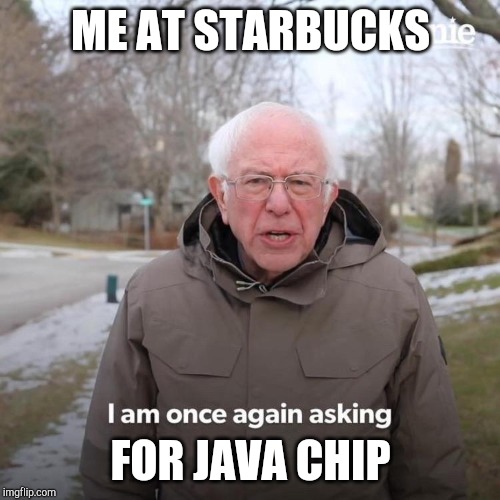 Bernie I Am Once Again Asking For Your Support Meme | ME AT STARBUCKS; FOR JAVA CHIP | image tagged in bernie i am once again asking for your support | made w/ Imgflip meme maker