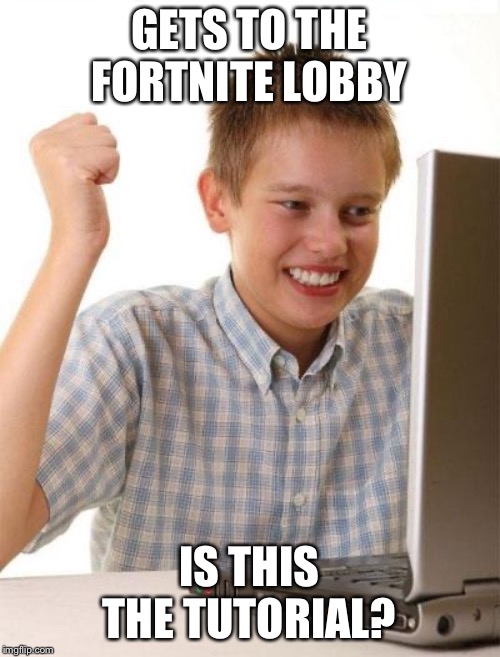 First Day On The Internet Kid | GETS TO THE FORTNITE LOBBY; IS THIS THE TUTORIAL? | image tagged in memes,first day on the internet kid | made w/ Imgflip meme maker