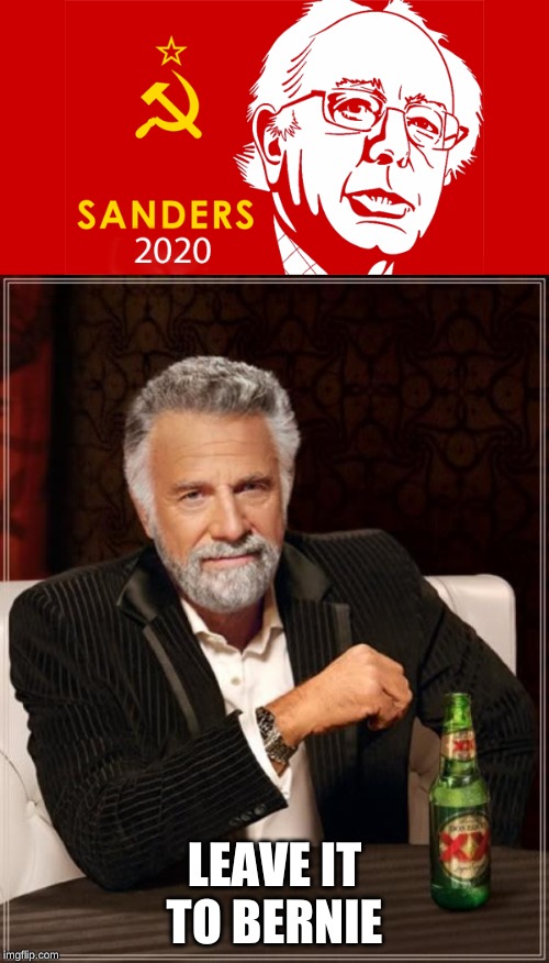 LEAVE IT TO BERNIE | image tagged in memes,the most interesting man in the world,funny,bernie sanders,communist socialist | made w/ Imgflip meme maker