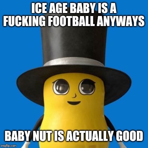 Baby nut | ICE AGE BABY IS A F**KING FOOTBALL ANYWAYS BABY NUT IS ACTUALLY GOOD | image tagged in baby nut | made w/ Imgflip meme maker