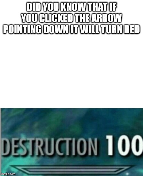 DID YOU KNOW THAT IF YOU CLICKED THE ARROW POINTING DOWN IT WILL TURN RED | image tagged in blank white template,destruction 100 | made w/ Imgflip meme maker