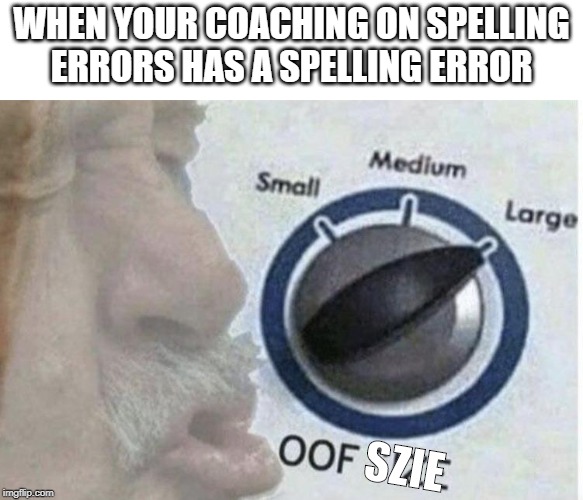 Oof size large | WHEN YOUR COACHING ON SPELLING ERRORS HAS A SPELLING ERROR; SZIE | image tagged in oof size large | made w/ Imgflip meme maker