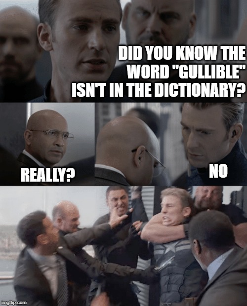 Captain america elevator | DID YOU KNOW THE WORD "GULLIBLE" ISN'T IN THE DICTIONARY? REALLY? NO | image tagged in captain america elevator | made w/ Imgflip meme maker