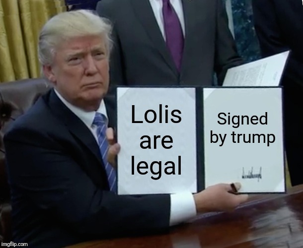 Trump Bill Signing | Lolis are legal; Signed by trump | image tagged in memes,trump bill signing | made w/ Imgflip meme maker