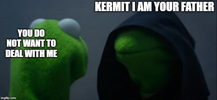 Evil Kermit | KERMIT I AM YOUR FATHER; YOU DO NOT WANT TO DEAL WITH ME | image tagged in memes,evil kermit | made w/ Imgflip meme maker