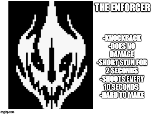 THE ENFORCER -KNOCKBACK
-DOES NO DAMAGE
-SHORT STUN FOR 2 SECONDS
-SHOOTS EVERY 10 SECONDS 
-HARD TO MAKE | made w/ Imgflip meme maker