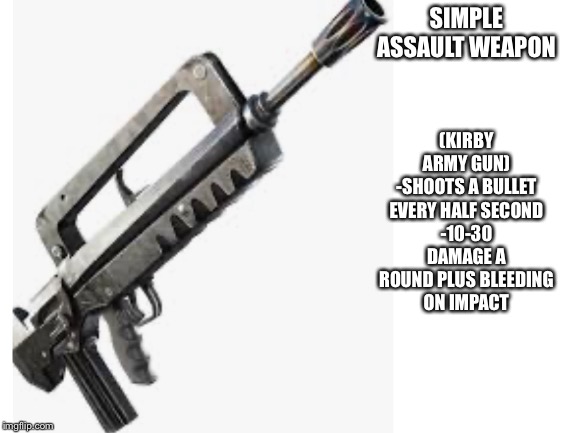 SIMPLE ASSAULT WEAPON (KIRBY ARMY GUN)
-SHOOTS A BULLET EVERY HALF SECOND
-10-30 DAMAGE A ROUND PLUS BLEEDING
ON IMPACT | made w/ Imgflip meme maker