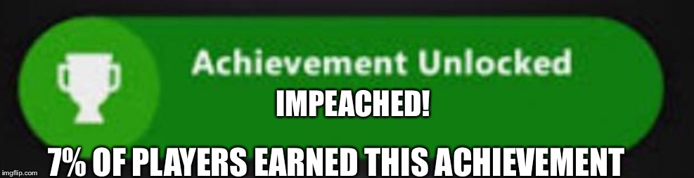 Xbox One achievement  | IMPEACHED! 7% OF PLAYERS EARNED THIS ACHIEVEMENT | image tagged in xbox one achievement | made w/ Imgflip meme maker