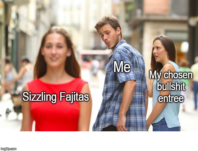 Should Have Got Sizzling Fajitas Instead Of My Bullshit | image tagged in should have got sizzling fajitas instead of my bullshit | made w/ Imgflip meme maker