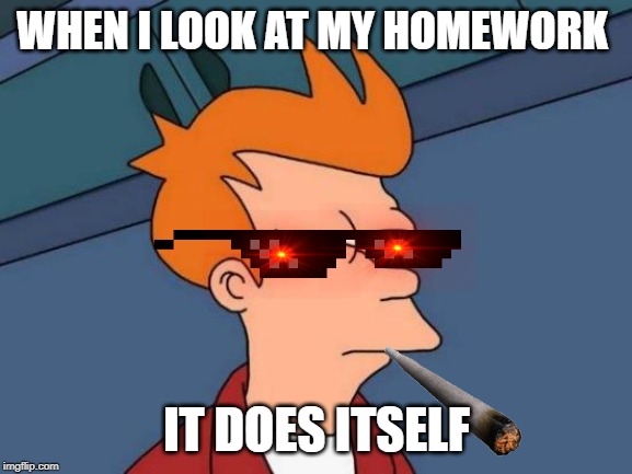 Futurama Fry | WHEN I LOOK AT MY HOMEWORK; IT DOES ITSELF | image tagged in memes,futurama fry | made w/ Imgflip meme maker