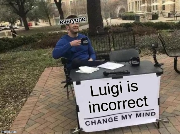 Luigi is 
incorrect everyone | image tagged in memes,change my mind | made w/ Imgflip meme maker