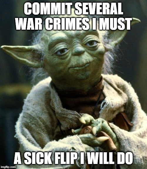 Star Wars Yoda | COMMIT SEVERAL WAR CRIMES I MUST; A SICK FLIP I WILL DO | image tagged in memes,star wars yoda | made w/ Imgflip meme maker