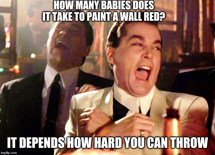 Good Fellas Hilarious | HOW MANY BABIES DOES IT TAKE TO PAINT A WALL RED? IT DEPENDS HOW HARD YOU CAN THROW | image tagged in memes,good fellas hilarious | made w/ Imgflip meme maker