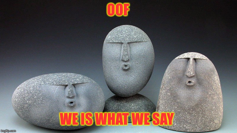 Oof Stones | OOF; WE IS WHAT WE SAY | image tagged in oof stones | made w/ Imgflip meme maker