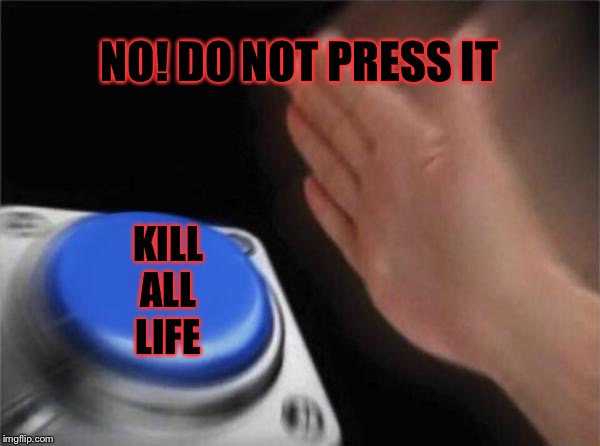 Blank Nut Button Meme | NO! DO NOT PRESS IT; KILL
ALL
LIFE | image tagged in memes,blank nut button | made w/ Imgflip meme maker