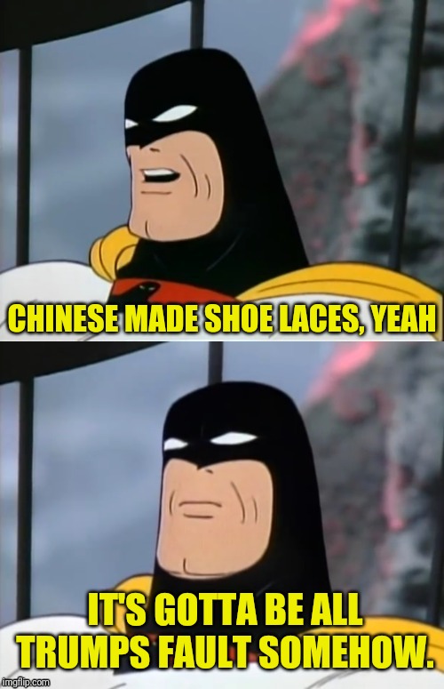Space Ghost | CHINESE MADE SHOE LACES, YEAH IT'S GOTTA BE ALL TRUMPS FAULT SOMEHOW. | image tagged in space ghost | made w/ Imgflip meme maker