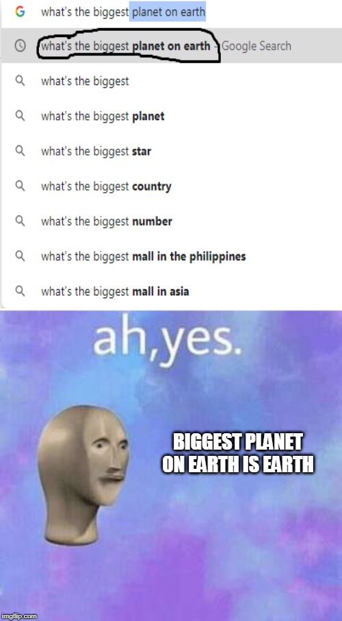 BIGGEST PLANET ON EARTH IS EARTH | image tagged in ah yes | made w/ Imgflip meme maker