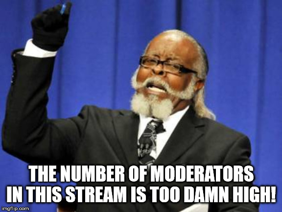 :P :P :P :P :P :P :P | THE NUMBER OF MODERATORS IN THIS STREAM IS TOO DAMN HIGH! | image tagged in memes,too damn high | made w/ Imgflip meme maker