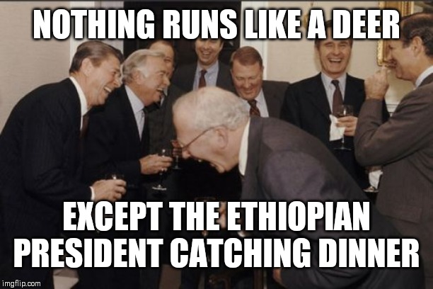 Laughing Men In Suits | NOTHING RUNS LIKE A DEER; EXCEPT THE ETHIOPIAN PRESIDENT CATCHING DINNER | image tagged in memes,laughing men in suits | made w/ Imgflip meme maker