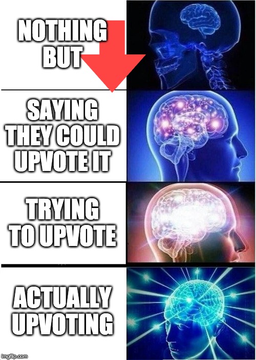 Expanding Brain Meme | NOTHING BUT; SAYING THEY COULD UPVOTE IT; TRYING TO UPVOTE; ACTUALLY UPVOTING | image tagged in memes,expanding brain | made w/ Imgflip meme maker