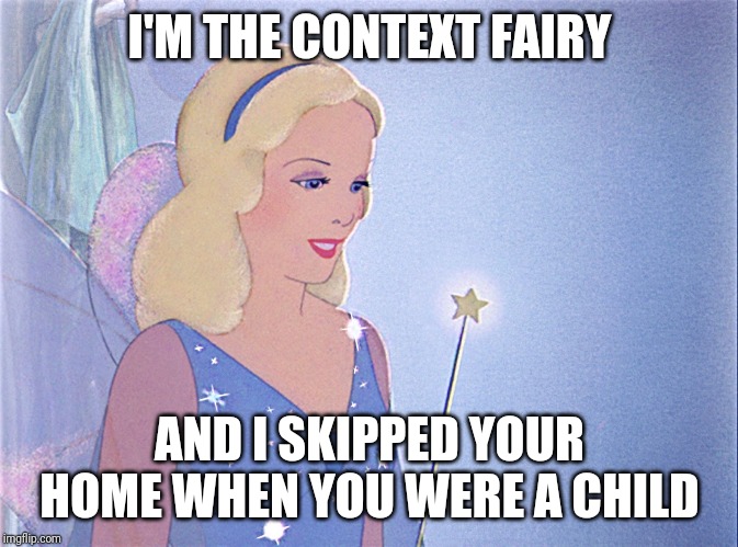 blue fairy | I'M THE CONTEXT FAIRY AND I SKIPPED YOUR HOME WHEN YOU WERE A CHILD | image tagged in blue fairy | made w/ Imgflip meme maker