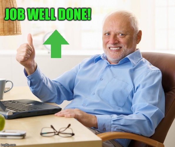 Hide the pain harold | JOB WELL DONE! | image tagged in hide the pain harold | made w/ Imgflip meme maker