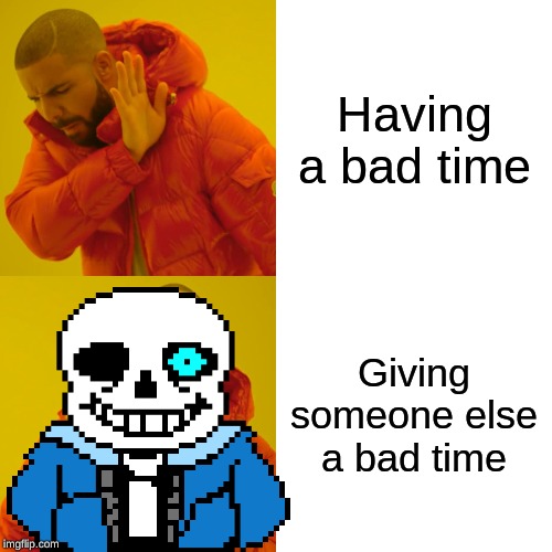 Bad times | Having a bad time; Giving someone else a bad time | image tagged in sans undertale,drake hotline bling | made w/ Imgflip meme maker